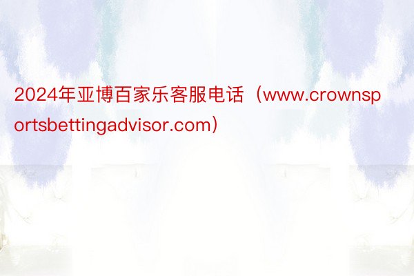 2024年亚博百家乐客服电话（www.crownsportsbettingadvisor.com）