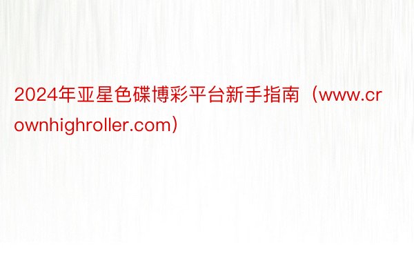 2024年亚星色碟博彩平台新手指南（www.crownhighroller.com）