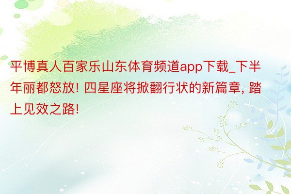 平博真人百家乐山东体育频道app下载_下半年丽都怒放! 四星座将掀翻行状的新篇章, 踏上见效之路!