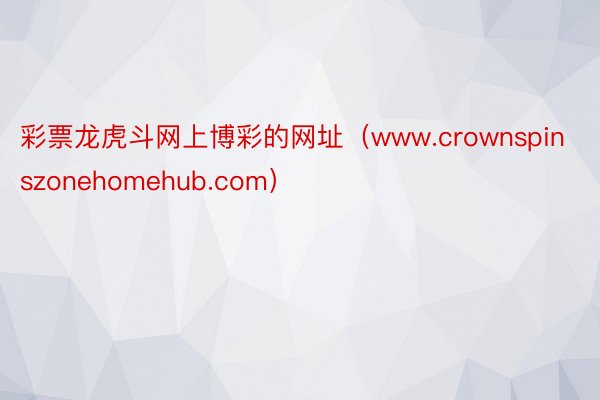 彩票龙虎斗网上博彩的网址（www.crownspinszonehomehub.com）