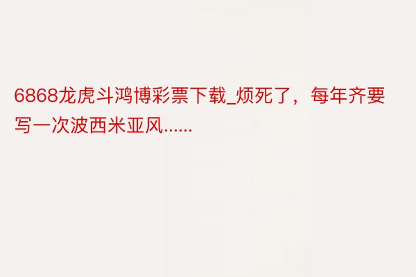 6868龙虎斗鸿博彩票下载_烦死了,每年齐要写一次波西米亚风......