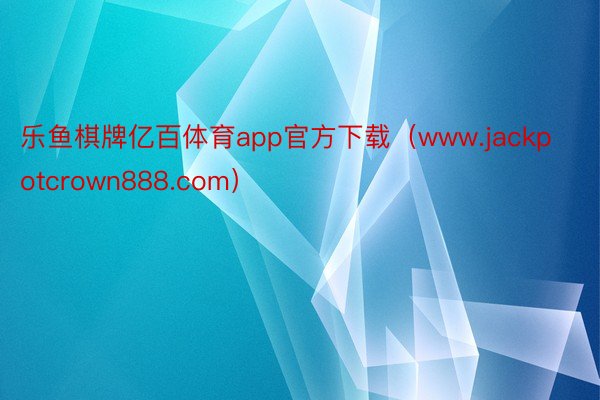 乐鱼棋牌亿百体育app官方下载(www.jackpotcrown888.com)