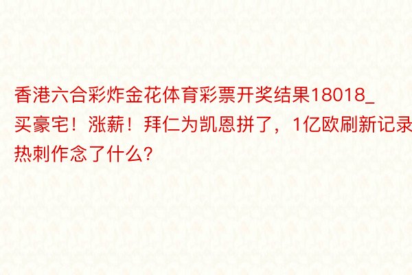 香港六合彩炸金花体育彩票开奖结果18018_买豪宅！涨薪！拜仁为凯恩拼了，1亿欧刷新记录，热刺作念了什么？