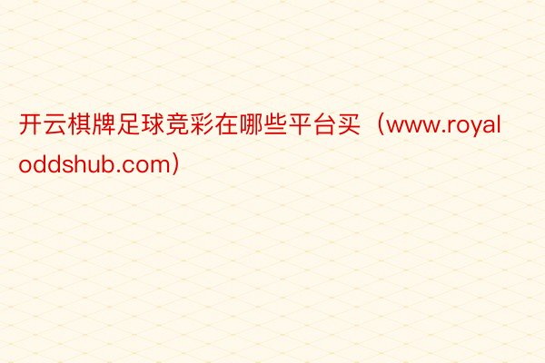 开云棋牌足球竞彩在哪些平台买（www.royaloddshub.com）