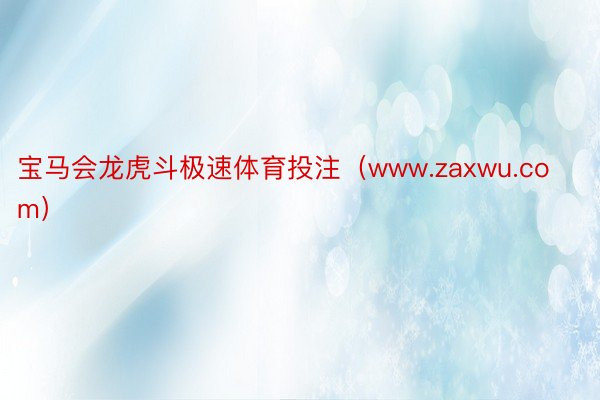 宝马会龙虎斗极速体育投注（www.zaxwu.com）