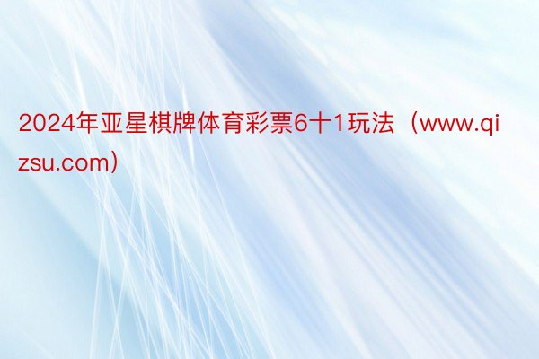 2024年亚星棋牌体育彩票6十1玩法（www.qizsu.com）
