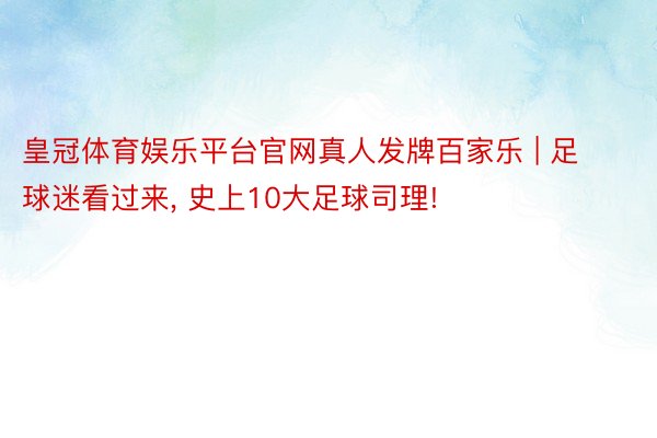 皇冠体育娱乐平台官网真人发牌百家乐 | 足球迷看过来, 史上10大足球司理!