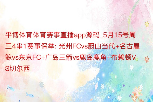 平博体育体育赛事直播app源码_5月15号周三4串1赛事保举: 光州FCvs蔚山当代+名古屋鲸vs东京FC+广岛三箭vs鹿岛鹿角+布赖顿VS切尔西