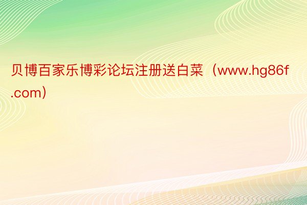 贝博百家乐博彩论坛注册送白菜（www.hg86f.com）