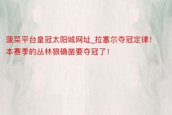 菠菜平台皇冠太阳城网址_拉塞尔夺冠定律！本赛季的丛林狼确凿要夺冠了！