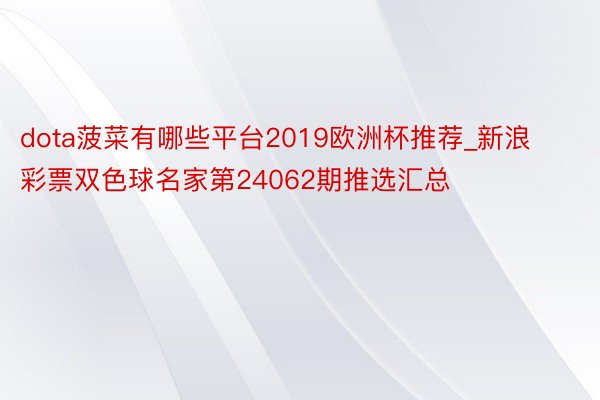 dota菠菜有哪些平台2019欧洲杯推荐_新浪彩票双色球名家第24062期推选汇总