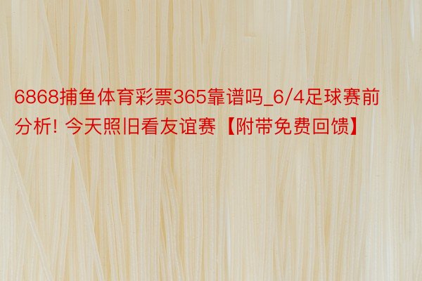 6868捕鱼体育彩票365靠谱吗_6/4足球赛前分析! 今天照旧看友谊赛【附带免费回馈】