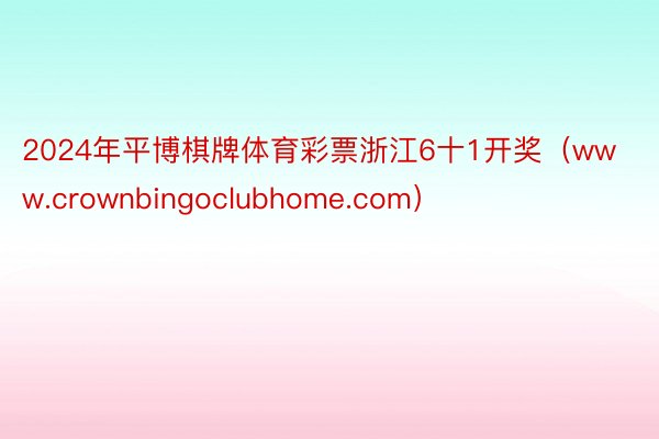 2024年平博棋牌体育彩票浙江6十1开奖（www.crownbingoclubhome.com）
