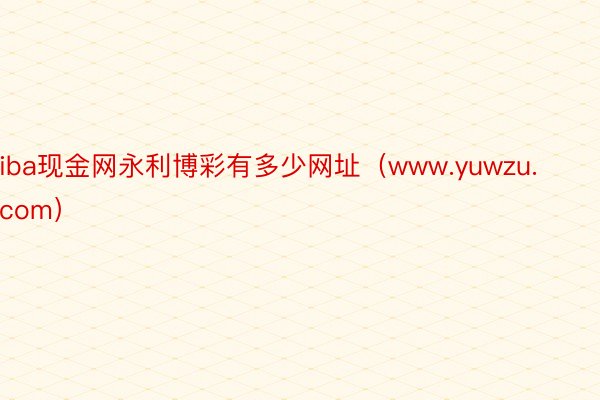 iba现金网永利博彩有多少网址(www.yuwzu.com)