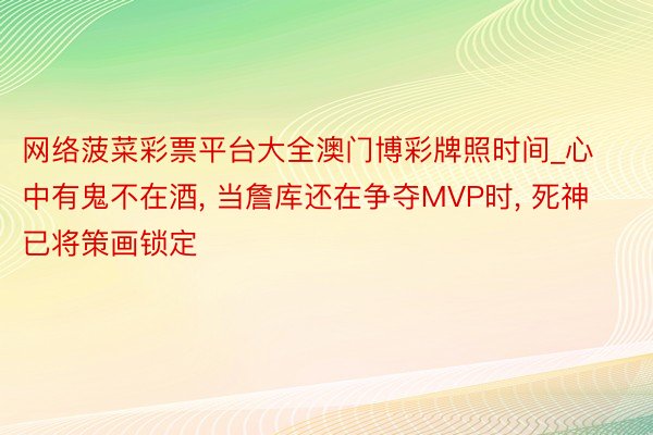 网络菠菜彩票平台大全澳门博彩牌照时间_心中有鬼不在酒, 当詹库还在争夺MVP时, 死神已将策画锁定