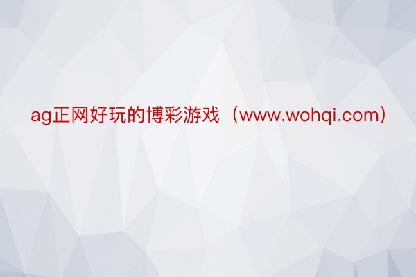 ag正网好玩的博彩游戏（www.wohqi.com）