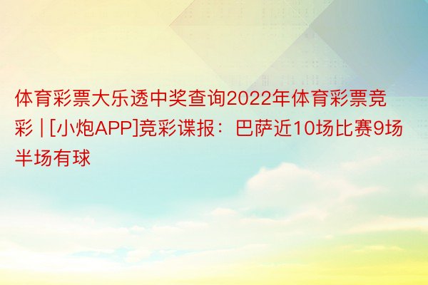 体育彩票大乐透中奖查询2022年体育彩票竞彩 | [小炮APP]竞彩谍报：巴萨近10场比赛9场半场有球