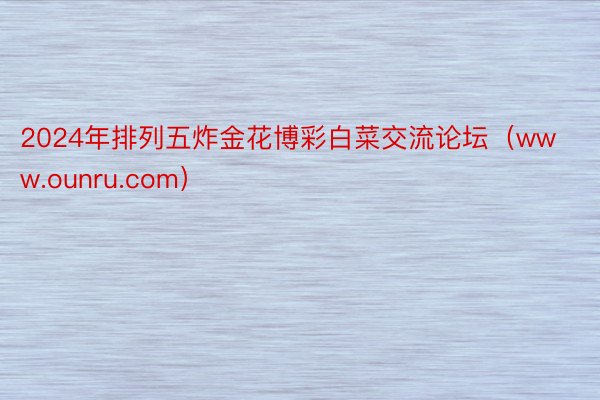 2024年排列五炸金花博彩白菜交流论坛（www.ounru.com）