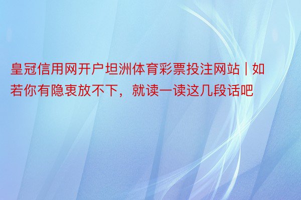 皇冠信用网开户坦洲体育彩票投注网站 | 如若你有隐衷放不下，就读一读这几段话吧