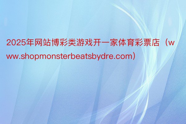 2025年网站博彩类游戏开一家体育彩票店（www.shopmonsterbeatsbydre.com）