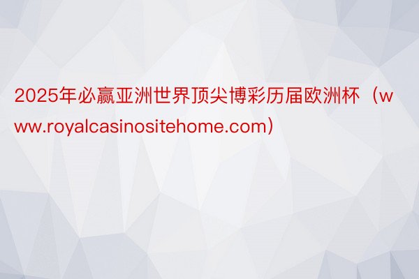 2025年必赢亚洲世界顶尖博彩历届欧洲杯（www.royalcasinositehome.com）
