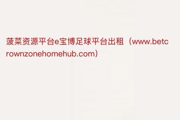 菠菜资源平台e宝博足球平台出租（www.betcrownzonehomehub.com）