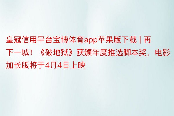 皇冠信用平台宝博体育app苹果版下载 | 再下一城！《破地狱》获颁年度推选脚本奖，电影加长版将于4月4日上映