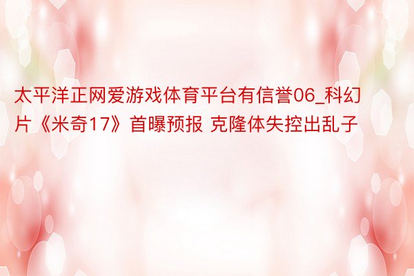 太平洋正网爱游戏体育平台有信誉06_科幻片《米奇17》首曝预报 克隆体失控出乱子