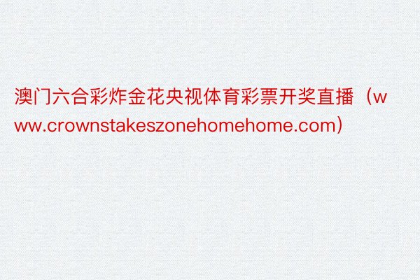 澳门六合彩炸金花央视体育彩票开奖直播（www.crownstakeszonehomehome.com）