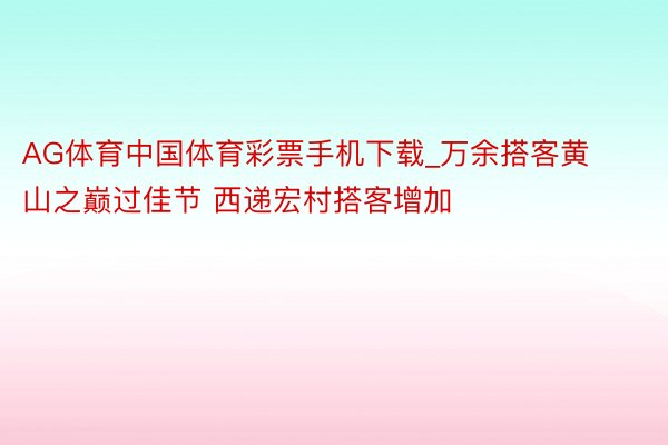 AG体育中国体育彩票手机下载_万余搭客黄山之巅过佳节 西递宏村搭客增加