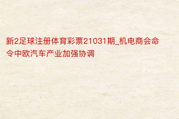 新2足球注册体育彩票21031期_机电商会命令中欧汽车产业加强协调